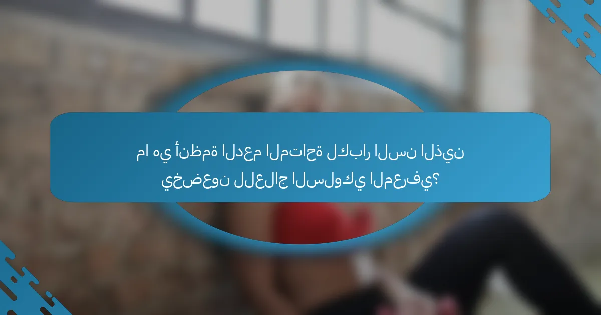 ما هي أنظمة الدعم المتاحة لكبار السن الذين يخضعون للعلاج السلوكي المعرفي؟