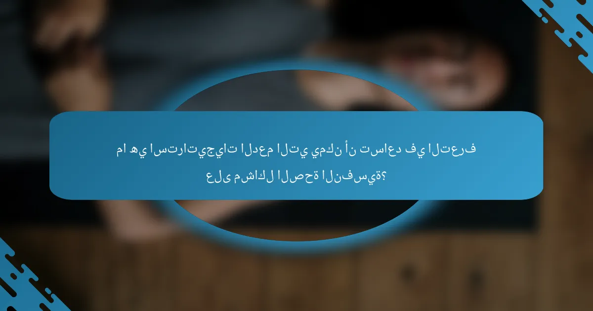 ما هي استراتيجيات الدعم التي يمكن أن تساعد في التعرف على مشاكل الصحة النفسية؟