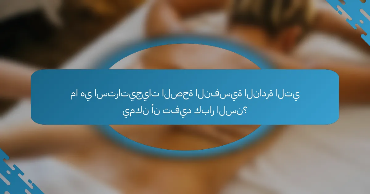 ما هي استراتيجيات الصحة النفسية النادرة التي يمكن أن تفيد كبار السن؟