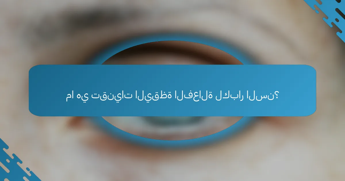 ما هي تقنيات اليقظة الفعالة لكبار السن؟